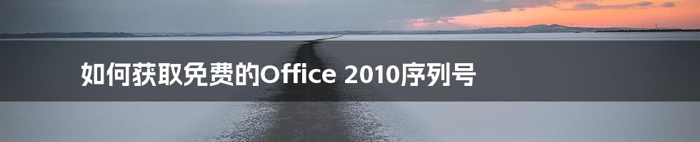 如何获取免费的Office 2010序列号