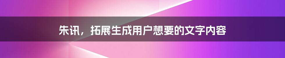 朱讯，拓展生成用户想要的文字内容