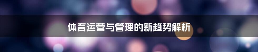 体育运营与管理的新趋势解析