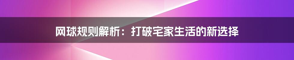 网球规则解析：打破宅家生活的新选择