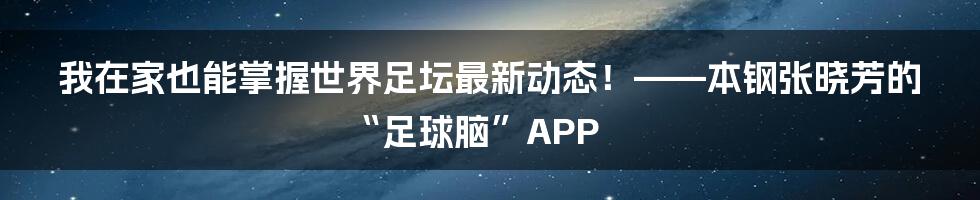 我在家也能掌握世界足坛最新动态！——本钢张晓芳的“足球脑”APP