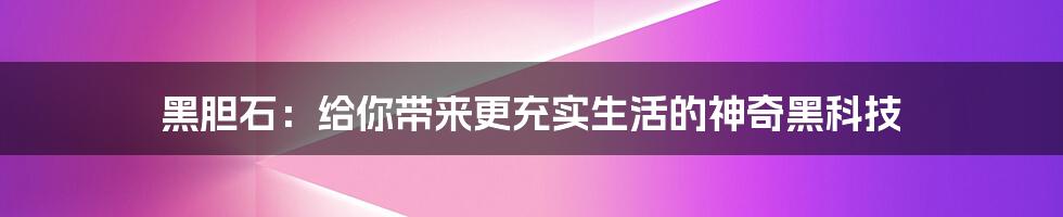 黑胆石：给你带来更充实生活的神奇黑科技