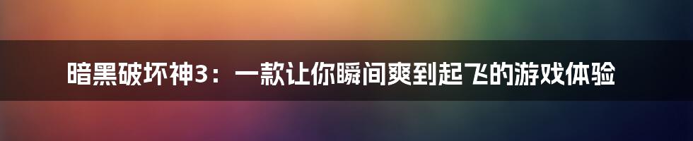 暗黑破坏神3：一款让你瞬间爽到起飞的游戏体验