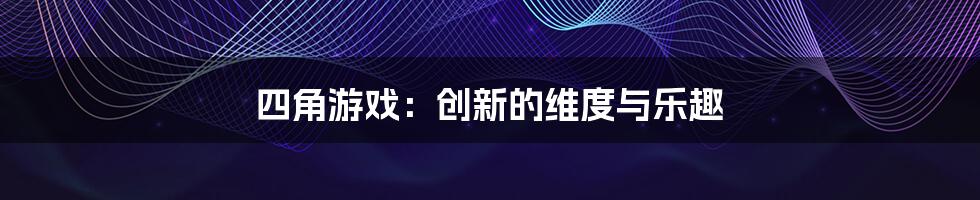 四角游戏：创新的维度与乐趣