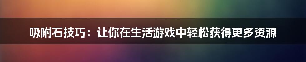 吸附石技巧：让你在生活游戏中轻松获得更多资源