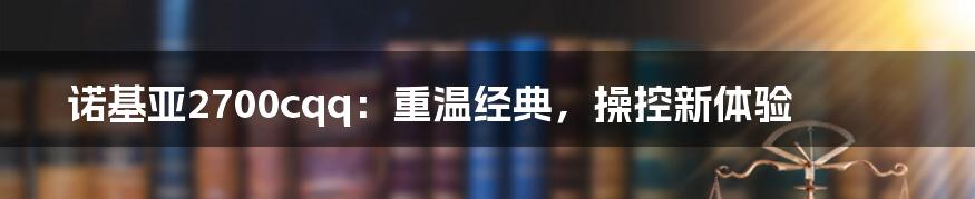 诺基亚2700cqq：重温经典，操控新体验