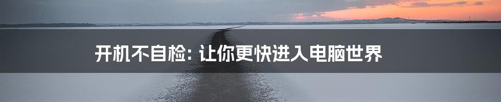 开机不自检: 让你更快进入电脑世界