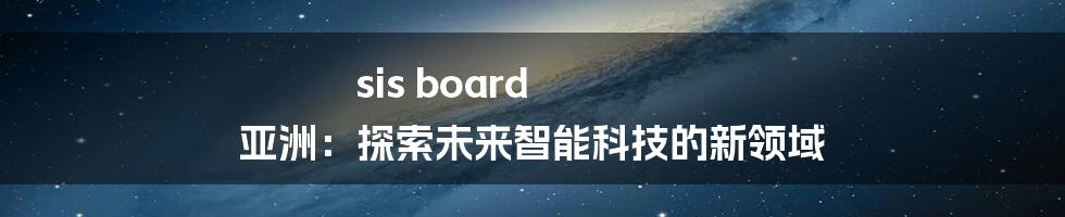 sis board 亚洲：探索未来智能科技的新领域