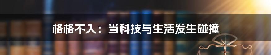 格格不入：当科技与生活发生碰撞