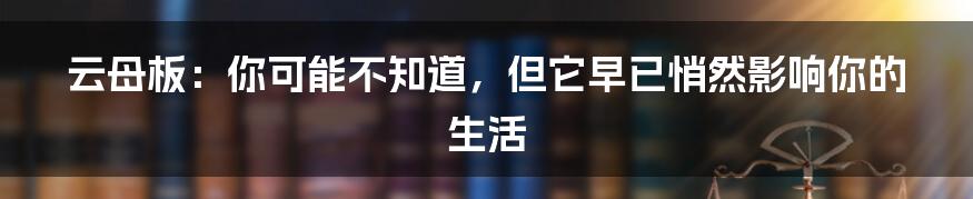 云母板：你可能不知道，但它早已悄然影响你的生活