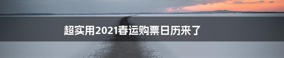 超实用2021春运购票日历来了