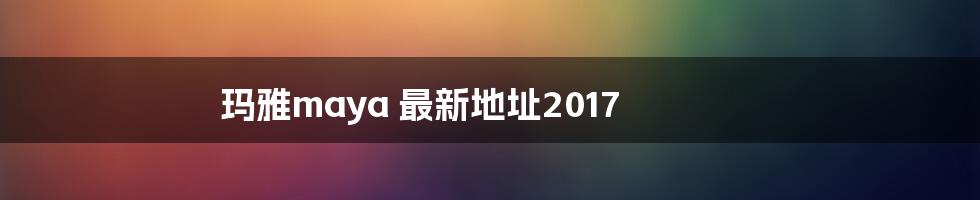 玛雅maya 最新地址2017