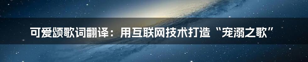 可爱颂歌词翻译：用互联网技术打造“宠溺之歌”