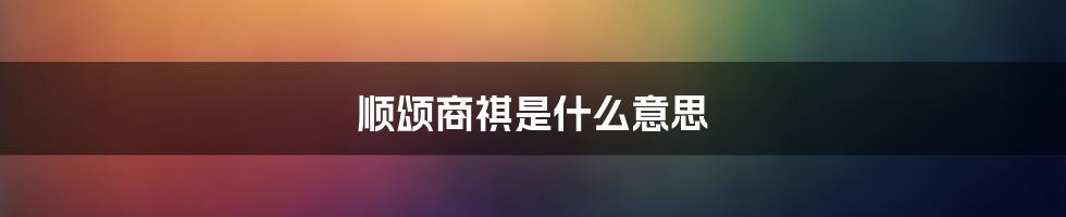 顺颂商祺是什么意思