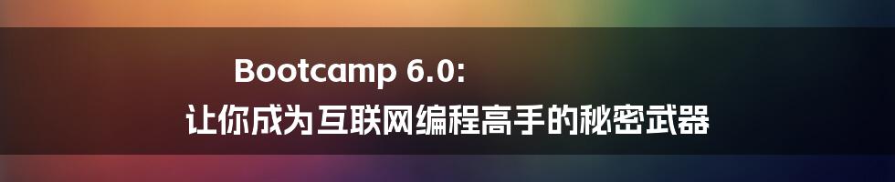 Bootcamp 6.0: 让你成为互联网编程高手的秘密武器