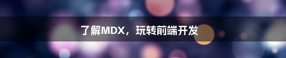 了解MDX，玩转前端开发