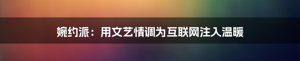 婉约派：用文艺情调为互联网注入温暖