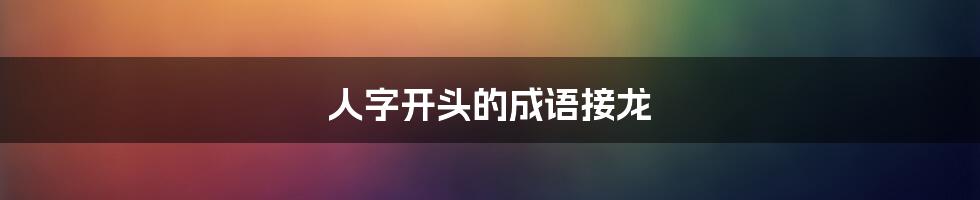 人字开头的成语接龙