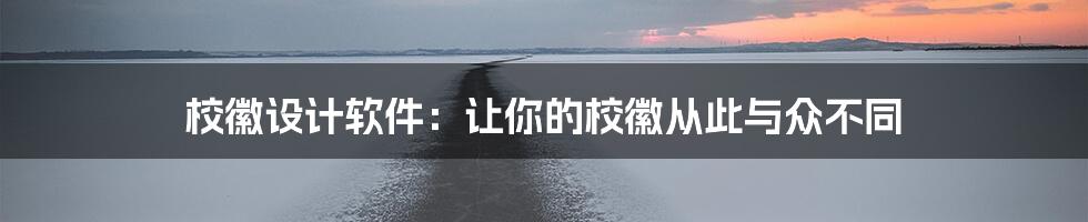 校徽设计软件：让你的校徽从此与众不同