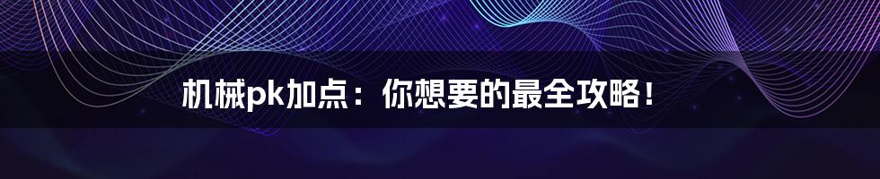 机械pk加点：你想要的最全攻略！