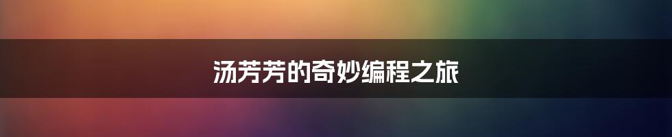 汤芳芳的奇妙编程之旅