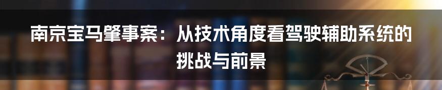 南京宝马肇事案：从技术角度看驾驶辅助系统的挑战与前景