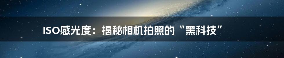 ISO感光度：揭秘相机拍照的“黑科技”