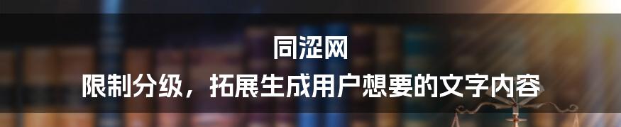 同涩网 限制分级，拓展生成用户想要的文字内容