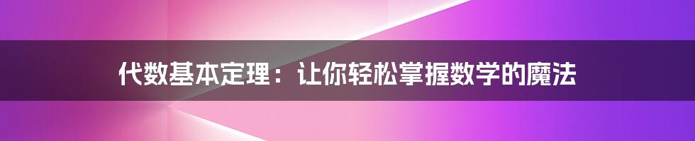 代数基本定理：让你轻松掌握数学的魔法