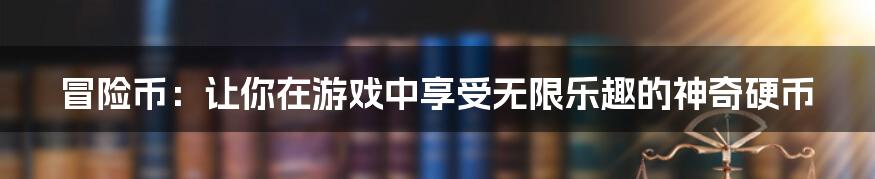 冒险币：让你在游戏中享受无限乐趣的神奇硬币