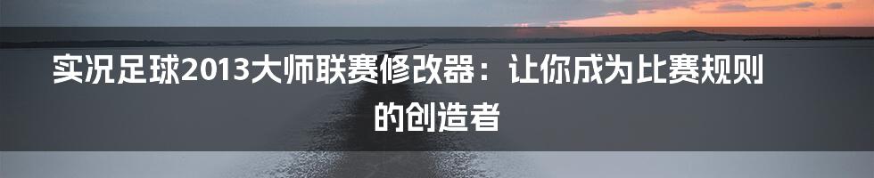 实况足球2013大师联赛修改器：让你成为比赛规则的创造者