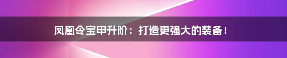 凤凰令宝甲升阶：打造更强大的装备！