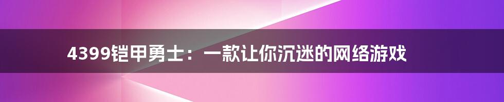 4399铠甲勇士：一款让你沉迷的网络游戏