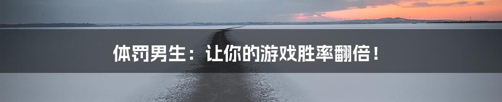 体罚男生：让你的游戏胜率翻倍！