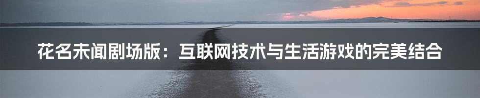 花名未闻剧场版：互联网技术与生活游戏的完美结合