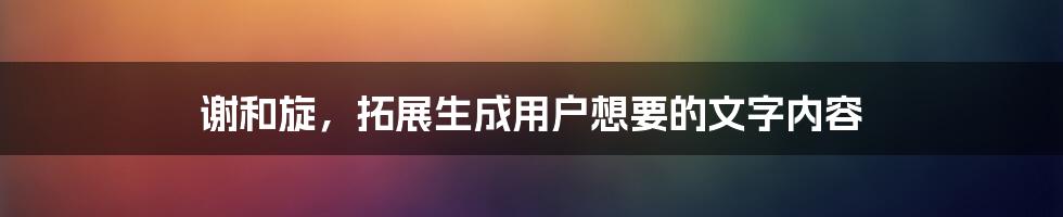 谢和旋，拓展生成用户想要的文字内容