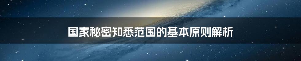 国家秘密知悉范围的基本原则解析