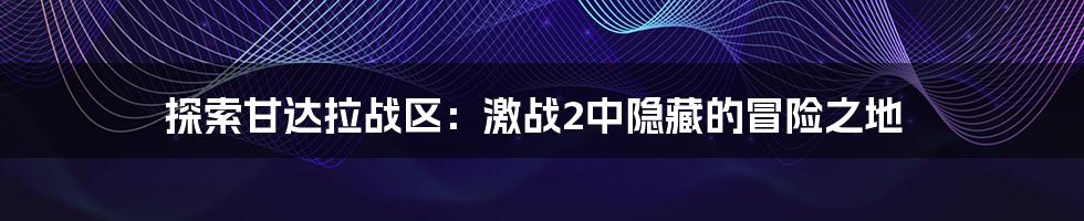 探索甘达拉战区：激战2中隐藏的冒险之地