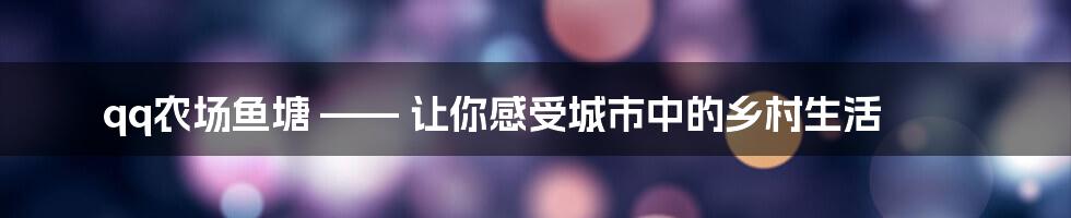 qq农场鱼塘 —— 让你感受城市中的乡村生活