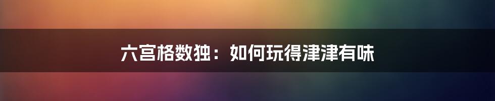 六宫格数独：如何玩得津津有味