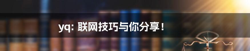 yq: 联网技巧与你分享！