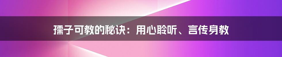 孺子可教的秘诀：用心聆听、言传身教