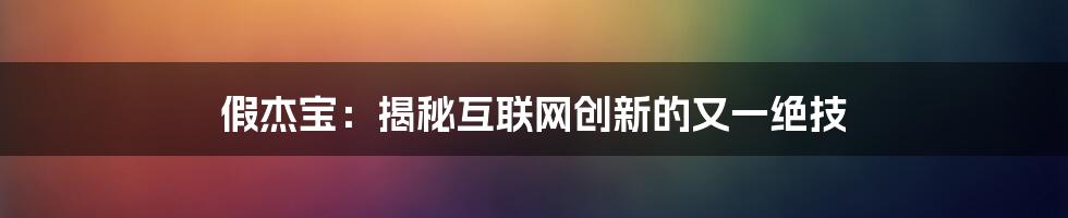 假杰宝：揭秘互联网创新的又一绝技