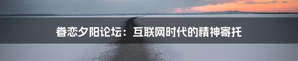 眷恋夕阳论坛：互联网时代的精神寄托