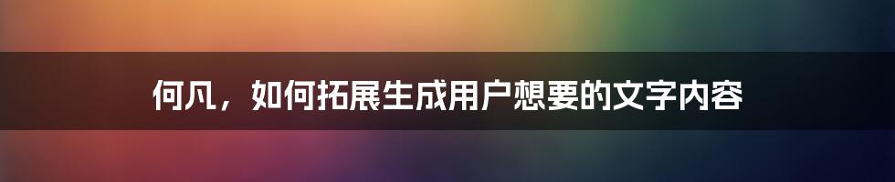 何凡，如何拓展生成用户想要的文字内容