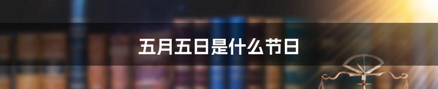 五月五日是什么节日