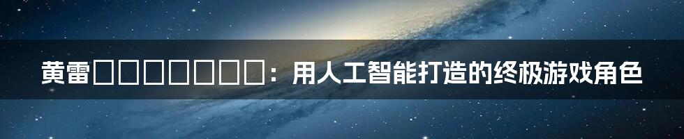 黄雷のガクトゥーン：用人工智能打造的终极游戏角色