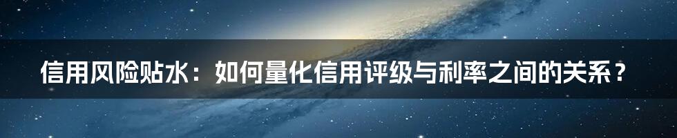 信用风险贴水：如何量化信用评级与利率之间的关系？