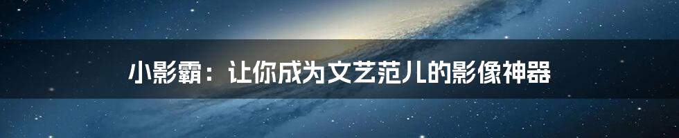 小影霸：让你成为文艺范儿的影像神器