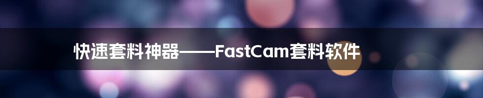 快速套料神器——FastCam套料软件
